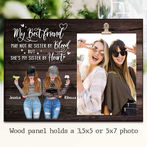 My Best Friend May Not Be Sister By Blood But She's My Sister By Heart - Personalized Photo Frame.
