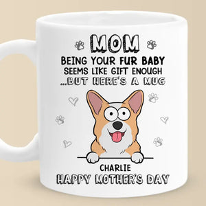 Being Your Fur Babies Seems Like Gift Enough - Dog & Cat Personalized Custom Mug - Mother's Day, Gift For Pet Owners, Pet Lovers