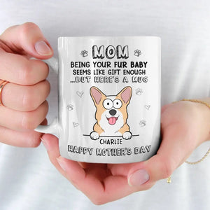 Being Your Fur Babies Seems Like Gift Enough - Dog & Cat Personalized Custom Mug - Mother's Day, Gift For Pet Owners, Pet Lovers