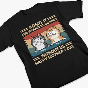 Admit It Life Would Be Boring Without Us - Cat Personalized Custom Unisex T-shirt, Hoodie, Sweatshirt - Mother's Day, Gift For Pet Owners, Pet Lovers