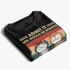 Admit It Life Would Be Boring Without Us - Cat Personalized Custom Unisex T-shirt, Hoodie, Sweatshirt - Mother's Day, Gift For Pet Owners, Pet Lovers