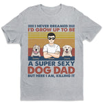 Super Sexy Dog Dad Dog Mom - Dog Personalized Custom Unisex T-shirt, Hoodie, Sweatshirt - Mother's Day, Birthday Gift For Pet Owners, Pet Lovers