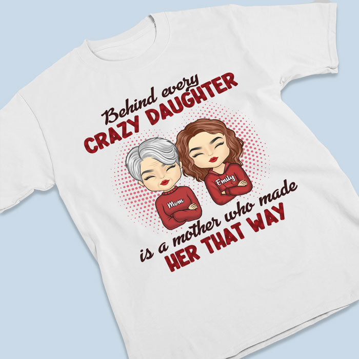 Behind Every Crazy Daughter Is A Mother Who Made Her That Way - Family Personalized Custom Unisex T-shirt, Hoodie, Sweatshirt - Birthday Gift For Mom