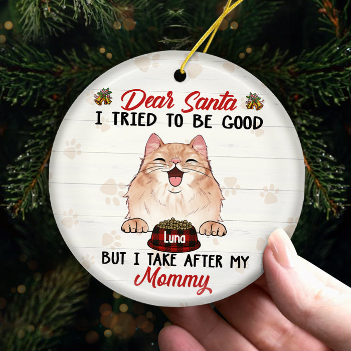 Dear Santa, I Tried To Be Good But I Take After My Mommy - Personalized Custom Round Shaped Ceramic Christmas Ornament - Gift For Pet Lovers, Christmas Gift