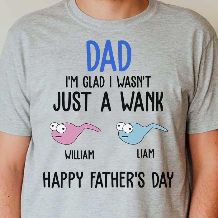 I'm Glad I Wasn't Just A Wank - Gift For Dads - Personalized Unisex T-Shirt