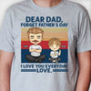 Forget Father's Day, We Love You Everyday - Personalized Unisex T-shirt, Hoodie - Gift For Dad