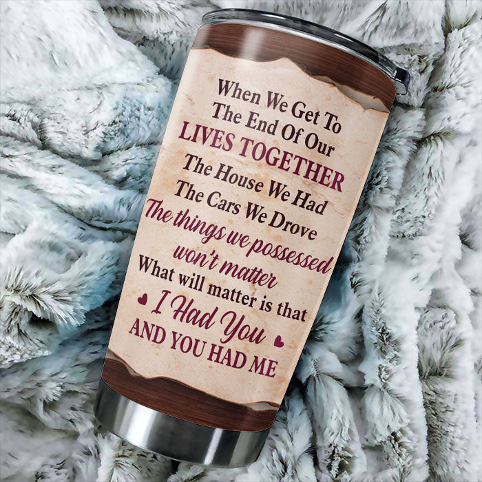 The Thing Which Will Matter Is That I Had You And You Had Me - Gift For Couples, Personalized Tumbler