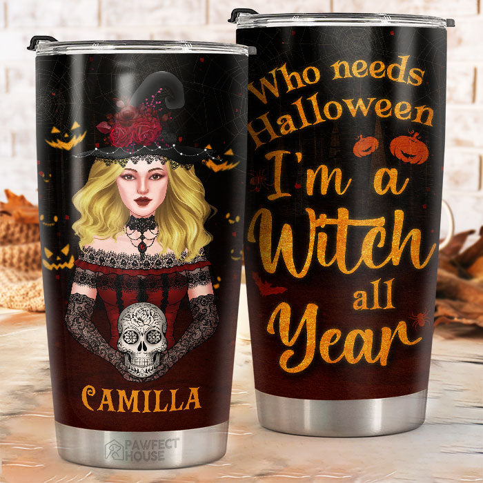 Who Needs Halloween, I'm A Witch All Year - Personalized Tumbler - Gift For Yourself, Halloween Gift