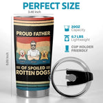 Proud Father Of Spoiled Rotten Dogs - Dog Personalized Custom Tumbler - Father's Day, Gift For Dad, Dog Lovers