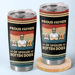 Proud Father Of Spoiled Rotten Dogs - Dog Personalized Custom Tumbler - Father's Day, Gift For Dad, Dog Lovers