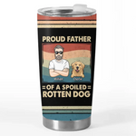 Proud Father Of Spoiled Rotten Dogs - Dog Personalized Custom Tumbler - Father's Day, Gift For Dad, Dog Lovers