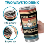 Proud Father Of Spoiled Rotten Dogs - Dog Personalized Custom Tumbler - Father's Day, Gift For Dad, Dog Lovers