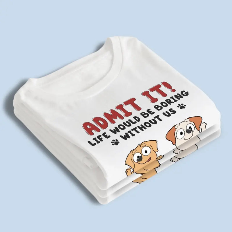 Life Is Boring But Luckily I Have You - Dog Personalized Custom Unisex T-shirt, Hoodie, Sweatshirt - Gift For Dog Lovers