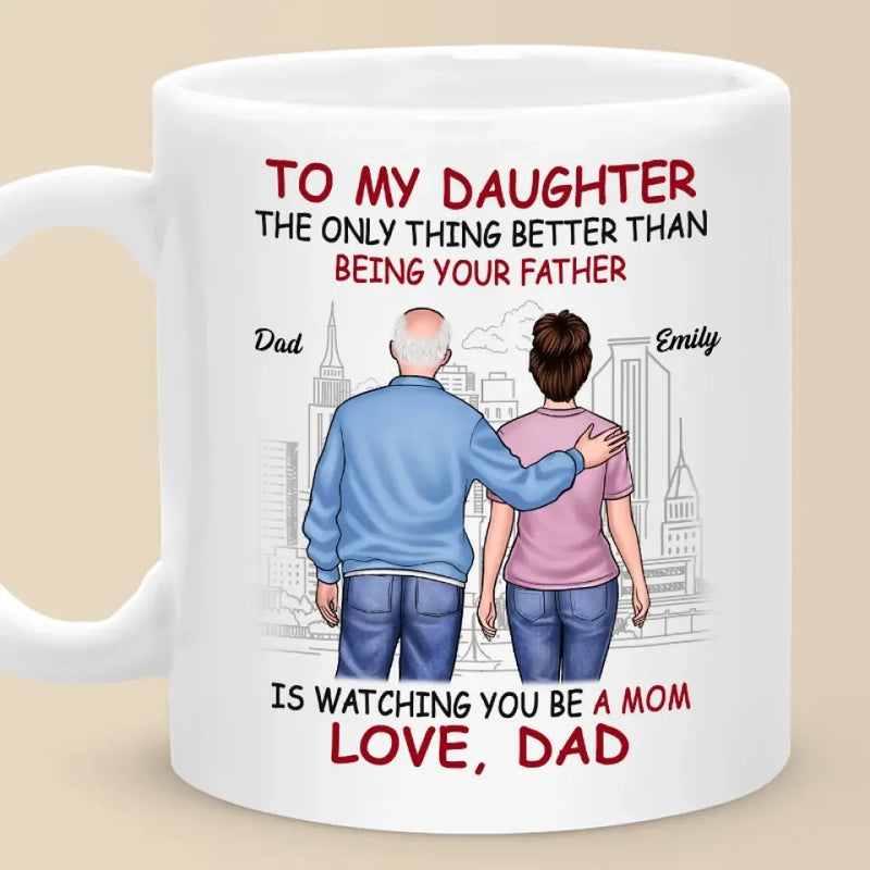 The Only Thing Better Than Being Your Father Is Watching You Be A Mom - Family Personalized Custom Mug - Gift For Daughter, New Moms