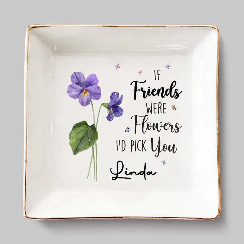 If Friends Were Flowers, I'd Pick You - Bestie Personalized Custom Jewelry Dish - Gift For Best Friends, BFF, Sisters