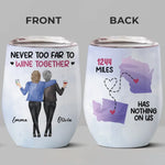 Never Too Far To Wine Together - Bestie Personalized Custom Wine Tumbler - Christmas Gift For Best Friends, BFF, Sisters
