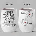 Never Too Far To Have Coffee Together - Bestie Personalized Custom Wine Tumbler - Christmas Gift For Best Friends, BFF, Sisters