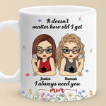 It Doesn't Matter How Old I Get, I Always Need You - Family Personalized Custom Mug - Gift For Mom, Grandma