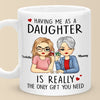 Having Me As A Daughter Is Really The Only Gift You Need - Family Personalized Custom Mug - Gift For Mom, Daughter, Son