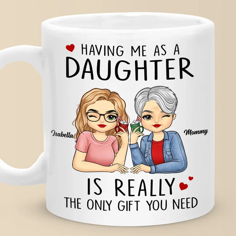 Having Me As A Daughter Is Really The Only Gift You Need - Family Personalized Custom Mug - Gift For Mom, Daughter, Son