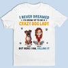 I Never Dreamed I'd Grow Up To Be A Crazy Dog Lady - Dog & Cat Personalized Custom Unisex T-shirt, Premium T-shirt, Hoodie - Gift For Pet Owners, Pet Lovers