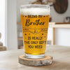 Being My Brother Is Really The Only Gift You Need - Family Personalized Custom Beer Glass - Gift For Family Members
