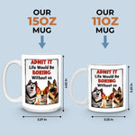 Life Would Be Boring Without Me - Dog Personalized Custom Mug - Gift For Pet Owners, Pet Lovers