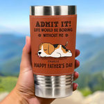 I Make Your Day, Admit It - Dog Personalized Custom Printed Leather Tumbler - Father's Day, Gift For Dad, Dog Lovers
