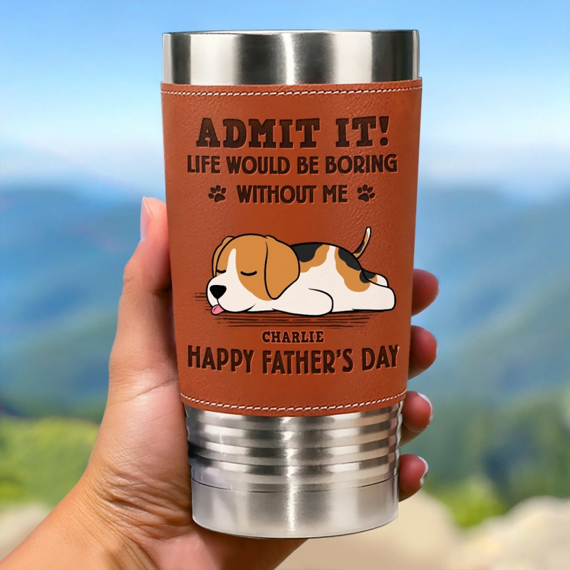 I Make Your Day, Admit It - Dog Personalized Custom Printed Leather Tumbler - Father's Day, Gift For Dad, Dog Lovers