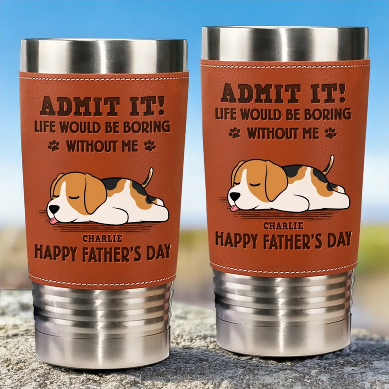 I Make Your Day, Admit It - Dog Personalized Custom Printed Leather Tumbler - Father's Day, Gift For Dad, Dog Lovers