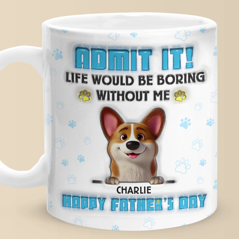 Life’s Ruff Without Me, Admit It - Dog Personalized Custom 3D Inflated Effect Printed Mug - Father's Day,  Gift For Dad, Pet Owners, Pet Lovers