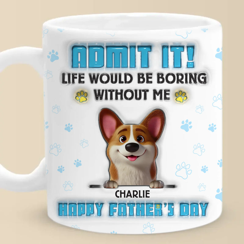 Life’s Ruff Without Me, Admit It - Dog Personalized Custom 3D Inflated Effect Printed Mug - Father's Day,  Gift For Dad, Pet Owners, Pet Lovers
