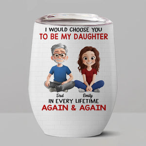 Custom Wine Tumbler - Personalized Birthday Gifts For Dad, Daughter - I’d Choose You Every Lifetime