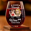 Custom Wine Glass - Personalized Best Friend Birthday Gifts For Women, Besties, Sisters, BFF - Good Friends Wine Together