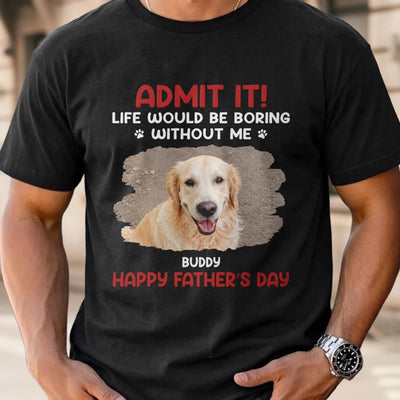 Custom Photo Unisex T-shirt, Hoodie, Sweatshirt - Personalized Father's Day, Mother's Day, Birthday Gifts For Dog Cat Lovers, Dog Dad And Mum, Cat Owners - Life Would Be Boring Without Me