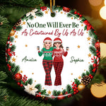 Custom No One Will Ever Be As Entertained By Us As Us Bestie Christmas Gifts - Personalized Ceramic Ornament