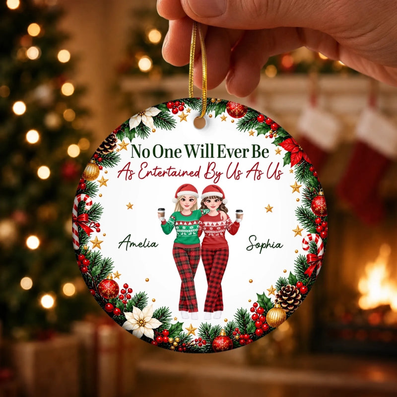 Custom No One Will Ever Be As Entertained By Us As Us Bestie Christmas Gifts - Personalized Ceramic Ornament