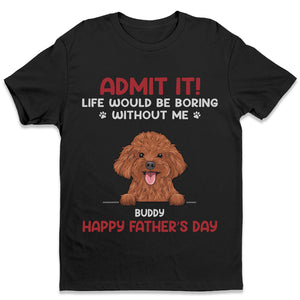 Admit It! Life Would Be Boring Without Us - Dog & Cat Personalized Custom Unisex T-shirt, Hoodie, Sweatshirt - Father's Day, Mother's Day, Gift For Pet Owners, Pet Lovers