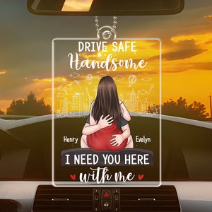 Drive Safe Handsome I Need You Here With Me - Couple Personalized Custom Car Ornament - Acrylic Custom Shaped - Gift For Husband Wife, Anniversary