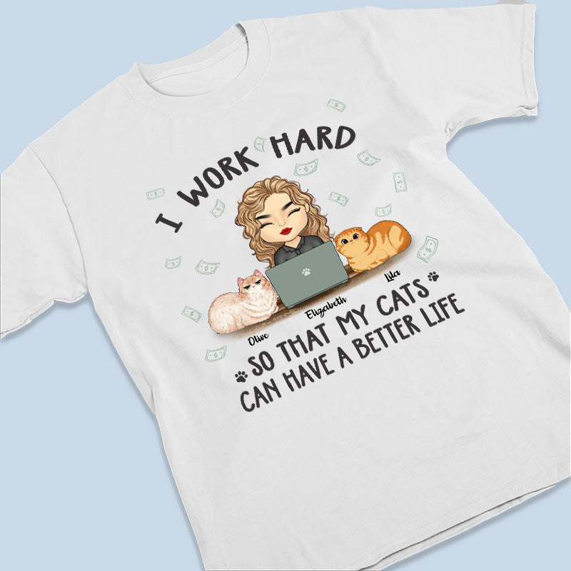I Work Hard To Give My Cats A Better Life - Cat Personalized Custom Unisex T-shirt, Hoodie, Sweatshirt - Gift For Pet Owners, Pet Lovers