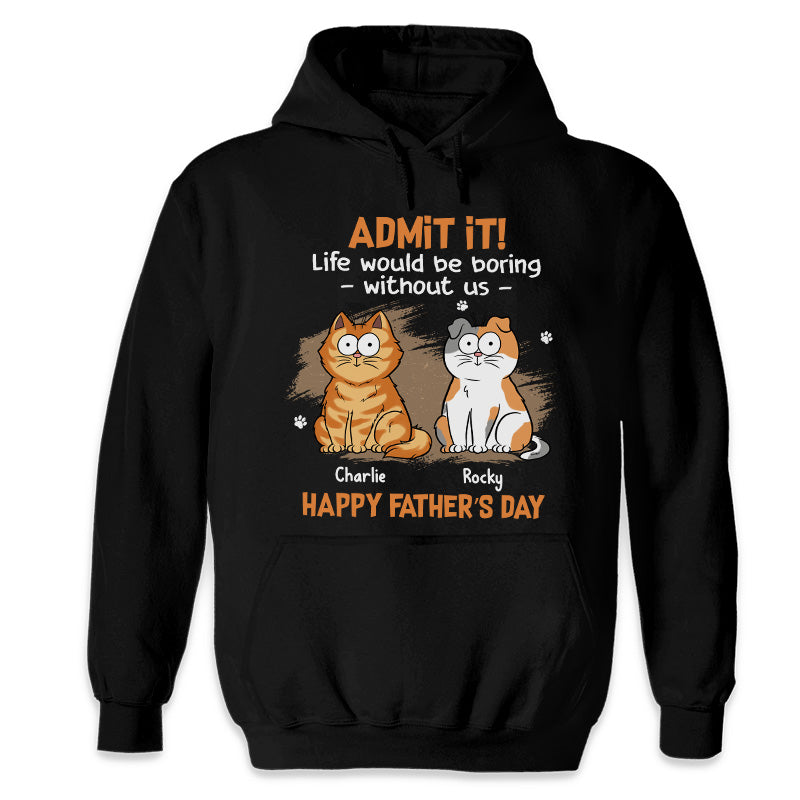 Admit It Life Would Be Boring Without Us - Cat Personalized Custom Unisex T-shirt, Hoodie, Sweatshirt - Father's Day, Gift For Pet Owners, Pet Lovers