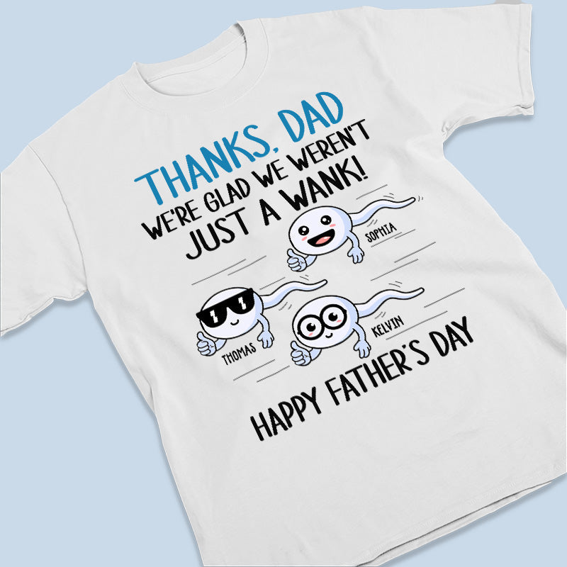 We're Glad We Weren't Just A Wank - Family Personalized Custom Unisex T-shirt, Hoodie, Sweatshirt - Father's Day, Birthday Gift For Dad