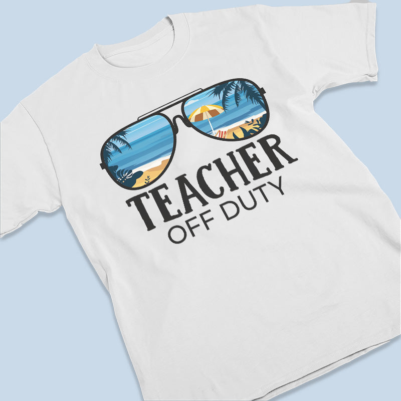 Teacher Off Duty - Summer Personalized Custom Unisex T-shirt, Hoodie, Sweatshirt - Appreciation, Graduation, Retirement, Thank You Gift For Teacher, Teacher Gift From Students