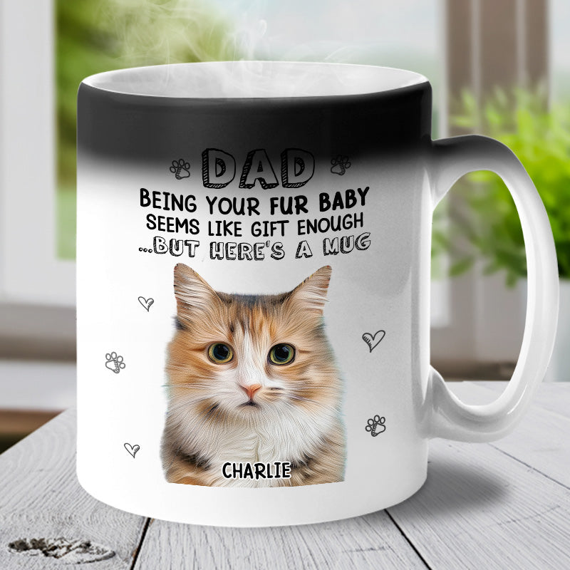 Custom Photo Being Your Fur Baby Seems Like Gift Enough - Dog & Cat Personalized Custom Color Changing Mug - Gift For Pet Owners, Pet Lovers