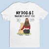 My Dog And I Talk About You - Dog Personalized Custom Unisex T-shirt, Hoodie, Sweatshirt - Gift For Pet Owners, Pet Lovers