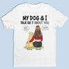 My Dog And I Talk About You - Dog Personalized Custom Unisex T-shirt, Hoodie, Sweatshirt - Gift For Pet Owners, Pet Lovers
