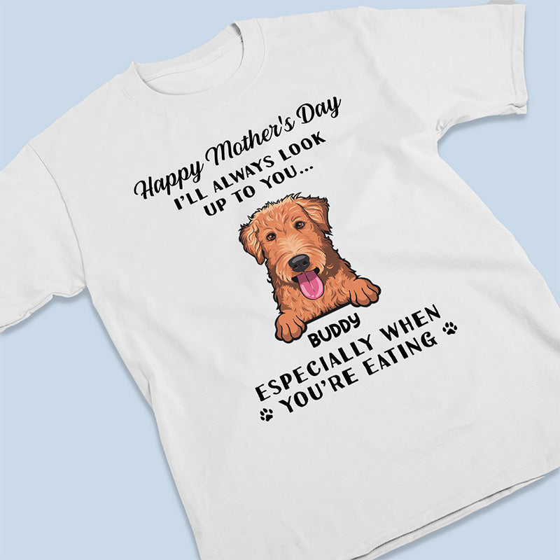 I'll Always Look Up To You - Dog Personalized Custom Unisex T-shirt, Hoodie, Sweatshirt - Mother's Day, Gift For Pet Owners, Pet Lovers
