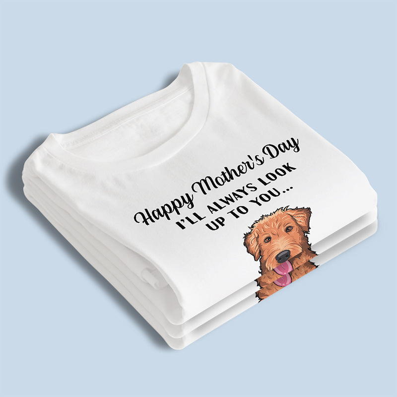 I'll Always Look Up To You - Dog Personalized Custom Unisex T-shirt, Hoodie, Sweatshirt - Mother's Day, Gift For Pet Owners, Pet Lovers