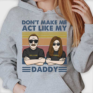 Don't Make Me Act Like My Daddy - Personalized Unisex T-shirt, Hoodie, Sweatshirt.