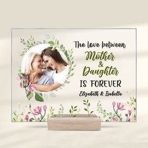 The Love Between Mother And Daughter Is Forever - Upload Image, Gift For Mom, Personalized Acrylic Plaque